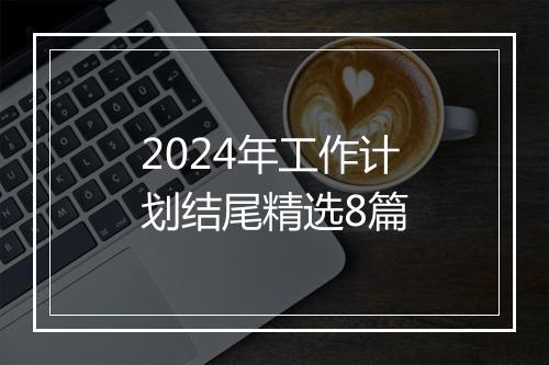 2024年工作计划结尾精选8篇