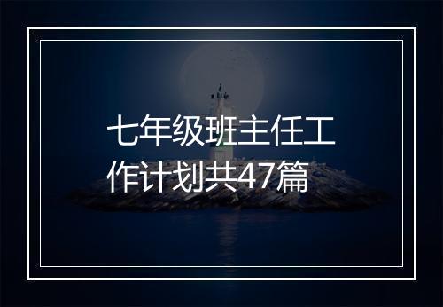 七年级班主任工作计划共47篇