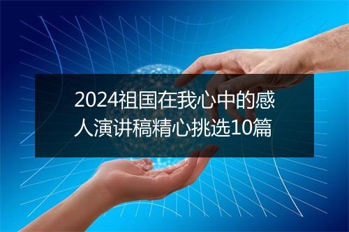 2024祖国在我心中的感人演讲稿精心挑选10篇
