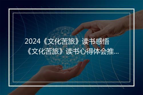 2024《文化苦旅》读书感悟 《文化苦旅》读书心得体会推荐合集11篇