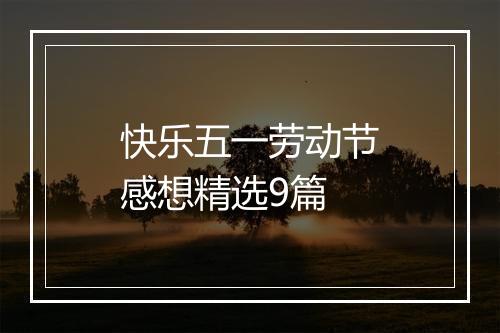 快乐五一劳动节感想精选9篇