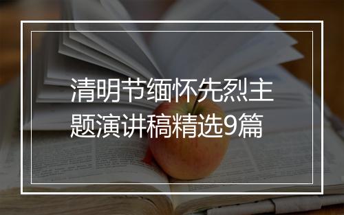 清明节缅怀先烈主题演讲稿精选9篇