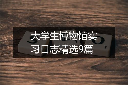 大学生博物馆实习日志精选9篇