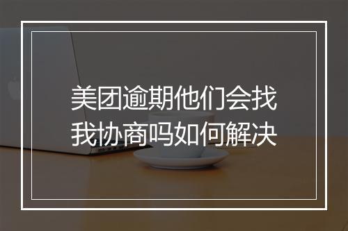 美团逾期他们会找我协商吗如何解决