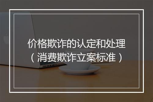 价格欺诈的认定和处理（消费欺诈立案标准）