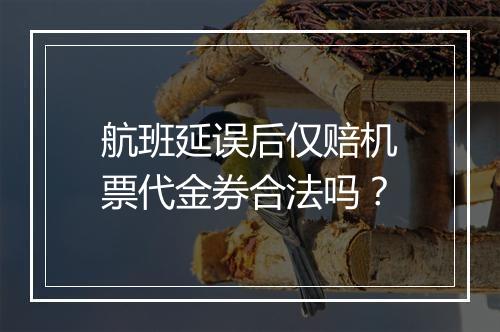 航班延误后仅赔机票代金券合法吗？