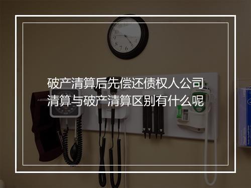 破产清算后先偿还债权人公司清算与破产清算区别有什么呢