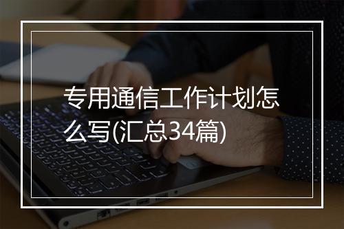 专用通信工作计划怎么写(汇总34篇)