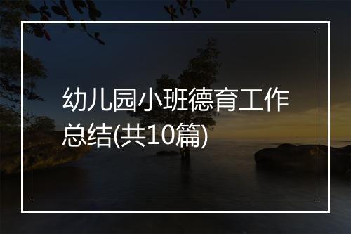 幼儿园小班德育工作总结(共10篇)