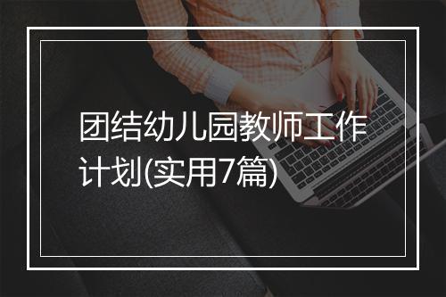团结幼儿园教师工作计划(实用7篇)