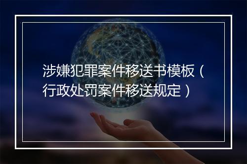 涉嫌犯罪案件移送书模板（行政处罚案件移送规定）