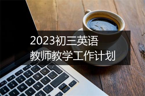 2023初三英语教师教学工作计划