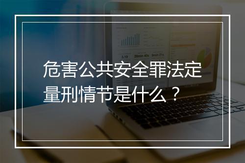 危害公共安全罪法定量刑情节是什么？