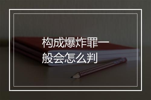 构成爆炸罪一般会怎么判