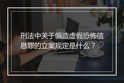 刑法中关于编造虚假恐怖信息罪的立案规定是什么？