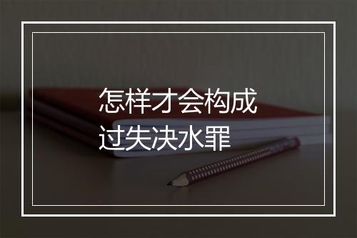 怎样才会构成过失决水罪