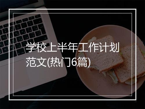 学校上半年工作计划范文(热门6篇)