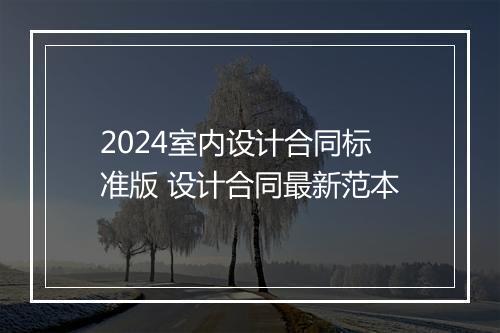 2024室内设计合同标准版 设计合同最新范本