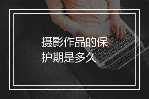 摄影作品的保护期是多久
