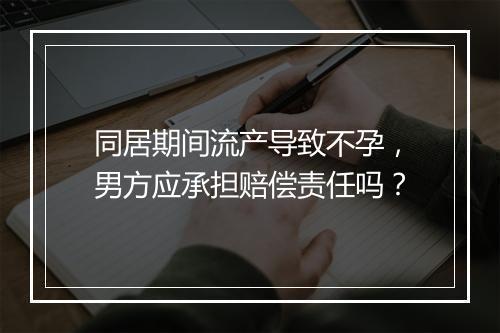 同居期间流产导致不孕，男方应承担赔偿责任吗？