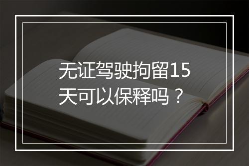 无证驾驶拘留15天可以保释吗？