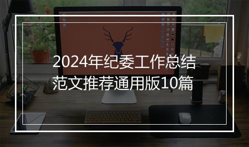 2024年纪委工作总结范文推荐通用版10篇