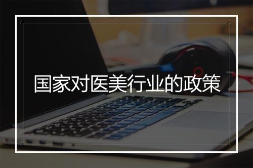 国家对医美行业的政策