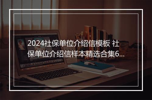 2024社保单位介绍信模板 社保单位介绍信样本精选合集6篇