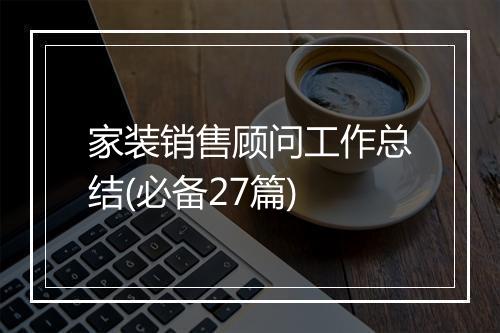 家装销售顾问工作总结(必备27篇)