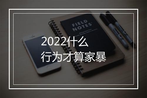2022什么行为才算家暴
