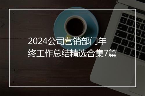 2024公司营销部门年终工作总结精选合集7篇