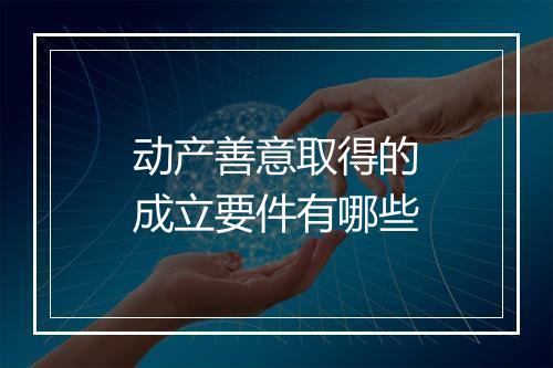 动产善意取得的成立要件有哪些