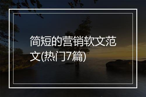 简短的营销软文范文(热门7篇)