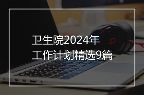 卫生院2024年工作计划精选9篇
