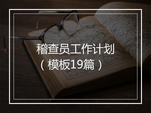 稽查员工作计划（模板19篇）