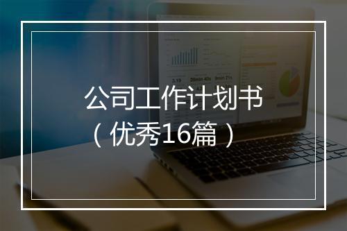 公司工作计划书（优秀16篇）