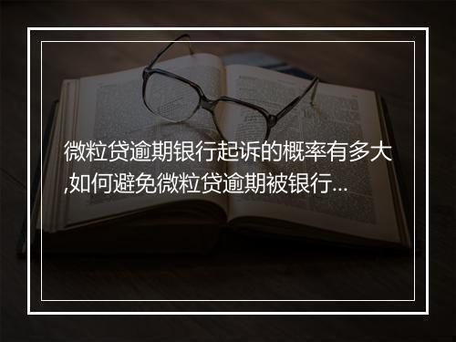 微粒贷逾期银行起诉的概率有多大,如何避免微粒贷逾期被银行起诉