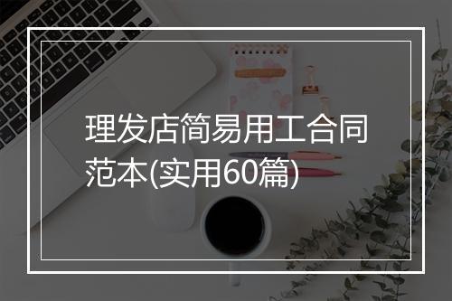 理发店简易用工合同范本(实用60篇)