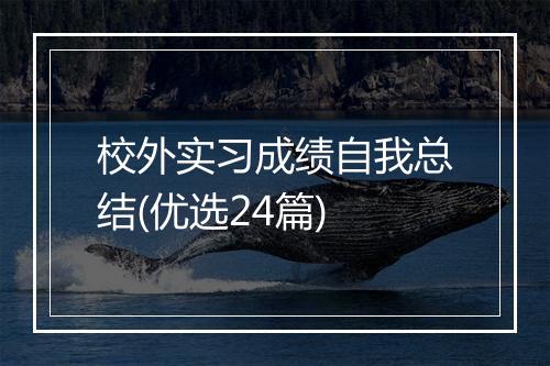 校外实习成绩自我总结(优选24篇)