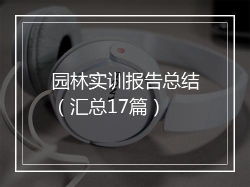 园林实训报告总结（汇总17篇）