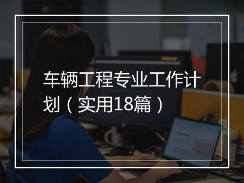 车辆工程专业工作计划（实用18篇）