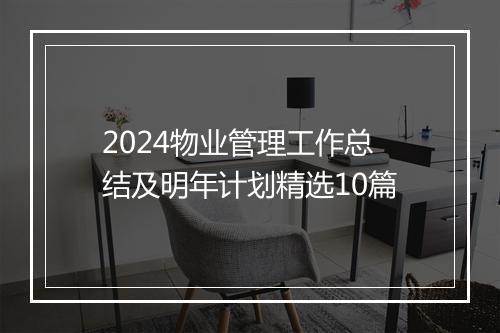 2024物业管理工作总结及明年计划精选10篇