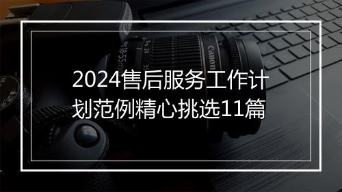 2024售后服务工作计划范例精心挑选11篇