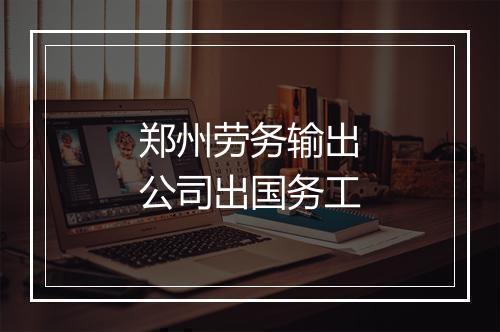 郑州劳务输出公司出国务工