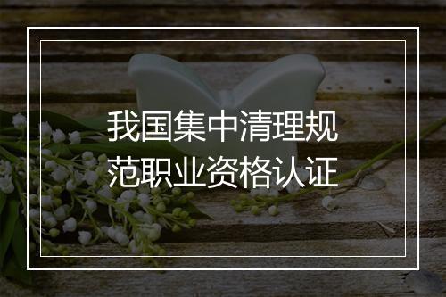 我国集中清理规范职业资格认证