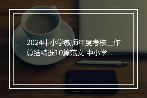 2024中小学教师年度考核工作总结精选10篇范文 中小学教师年度考核工作总结精选10篇