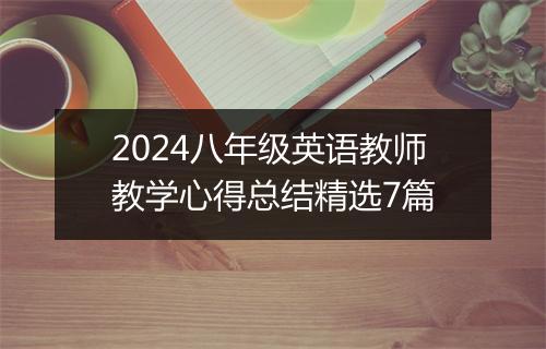 2024八年级英语教师教学心得总结精选7篇
