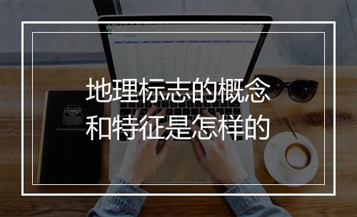 地理标志的概念和特征是怎样的