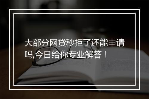 大部分网贷秒拒了还能申请吗,今日给你专业解答！