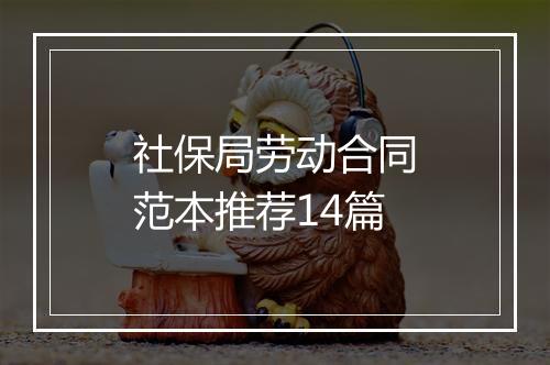 社保局劳动合同范本推荐14篇